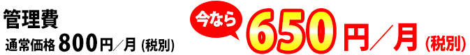 管理費通常価格800円/月　今なら650円/月