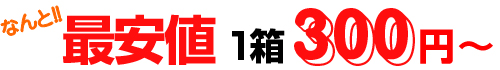 最安値 1箱300円～