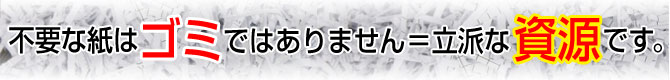 不要な紙はゴミではありません=りっぱな資源です